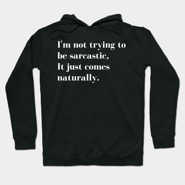 Im Not Trying to be Sarcastic, it just comes naturally. Funny Sarcastic Quote for those that Sarcasm is their language. Hoodie by That Cheeky Tee